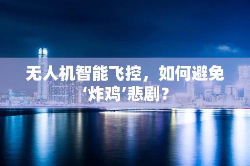 无人机智能飞控，如何避免‘炸鸡’悲剧？