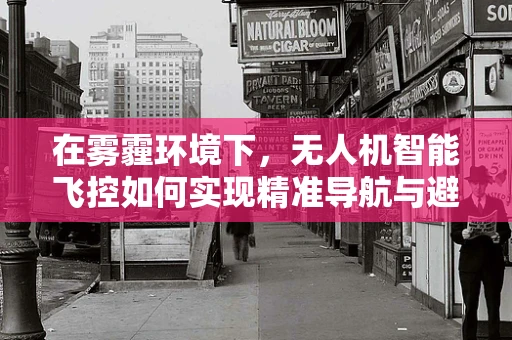 在雾霾环境下，无人机智能飞控如何实现精准导航与避障？