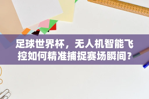 足球世界杯，无人机智能飞控如何精准捕捉赛场瞬间？