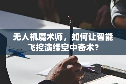 无人机魔术师，如何让智能飞控演绎空中奇术？