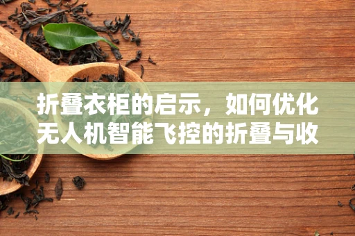 折叠衣柜的启示，如何优化无人机智能飞控的折叠与收纳机制？
