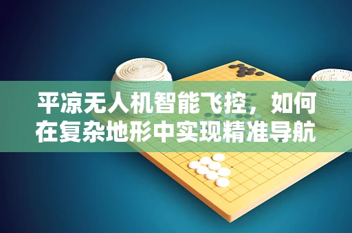平凉无人机智能飞控，如何在复杂地形中实现精准导航？