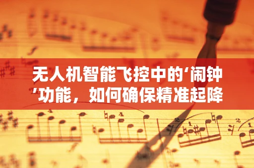 无人机智能飞控中的‘闹钟’功能，如何确保精准起降？
