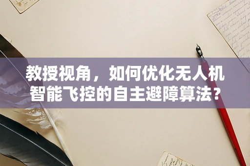 教授视角，如何优化无人机智能飞控的自主避障算法？