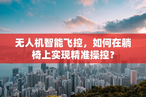 无人机智能飞控，如何在躺椅上实现精准操控？