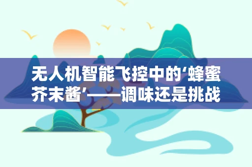 无人机智能飞控中的‘蜂蜜芥末酱’——调味还是挑战？