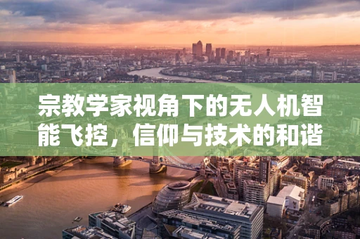 宗教学家视角下的无人机智能飞控，信仰与技术的和谐共舞？
