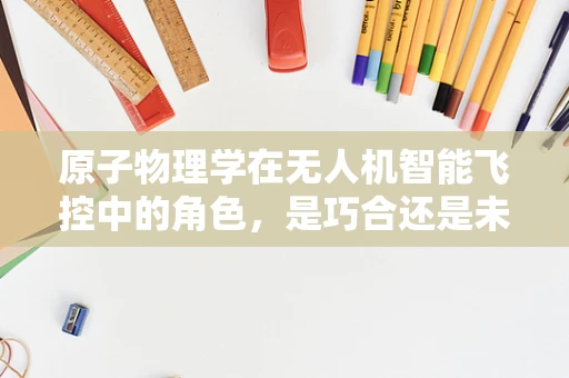 原子物理学在无人机智能飞控中的角色，是巧合还是未来趋势？