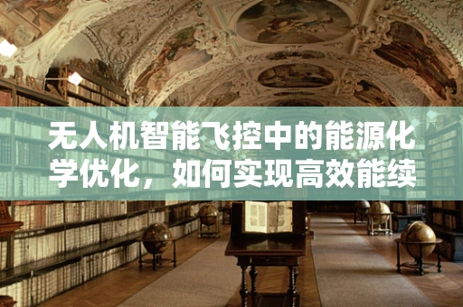 无人机智能飞控中的能源化学优化，如何实现高效能续航？