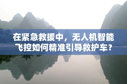 在紧急救援中，无人机智能飞控如何精准引导救护车？