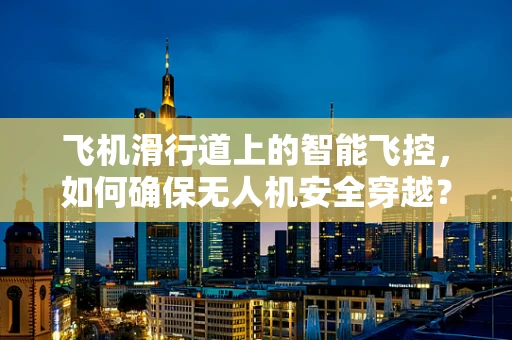 飞机滑行道上的智能飞控，如何确保无人机安全穿越？