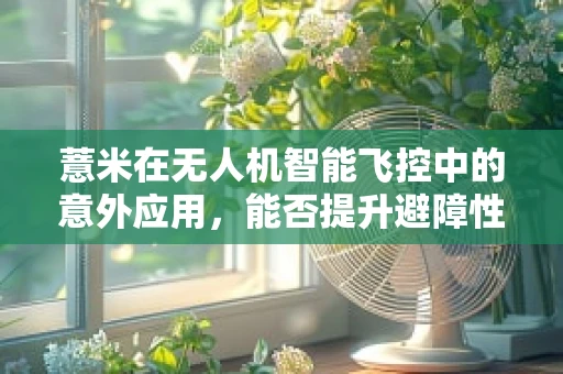 薏米在无人机智能飞控中的意外应用，能否提升避障性能？
