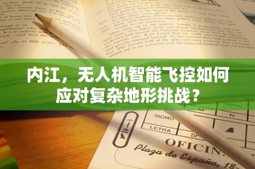 内江，无人机智能飞控如何应对复杂地形挑战？