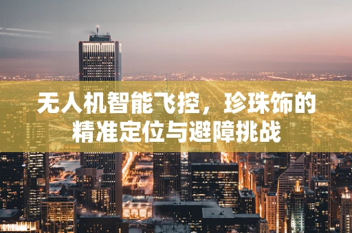 无人机智能飞控，珍珠饰的精准定位与避障挑战