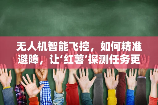 无人机智能飞控，如何精准避障，让‘红薯’探测任务更高效？