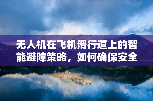 无人机在飞机滑行道上的智能避障策略，如何确保安全滑行？