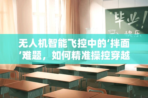 无人机智能飞控中的‘拌面’难题，如何精准操控穿越复杂环境？