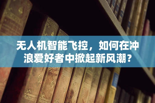 无人机智能飞控，如何在冲浪爱好者中掀起新风潮？