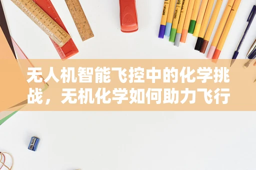 无人机智能飞控中的化学挑战，无机化学如何助力飞行安全？