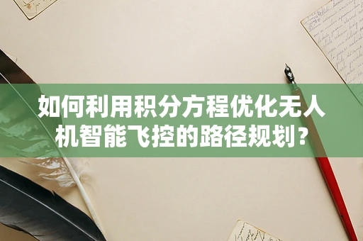 如何利用积分方程优化无人机智能飞控的路径规划？