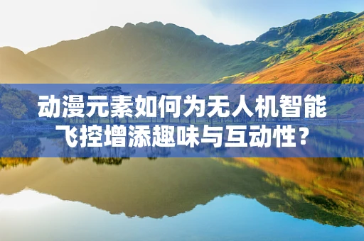 动漫元素如何为无人机智能飞控增添趣味与互动性？