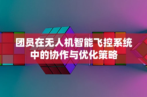 团员在无人机智能飞控系统中的协作与优化策略