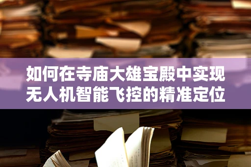 如何在寺庙大雄宝殿中实现无人机智能飞控的精准定位与避障？