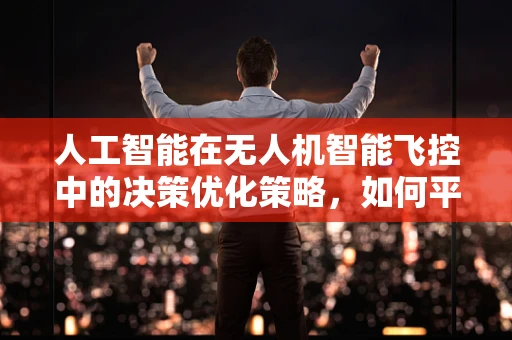 人工智能在无人机智能飞控中的决策优化策略，如何平衡精确性与响应速度？