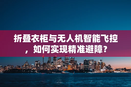 折叠衣柜与无人机智能飞控，如何实现精准避障？
