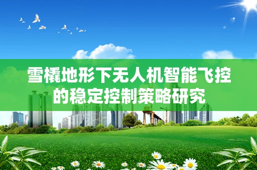 雪橇地形下无人机智能飞控的稳定控制策略研究