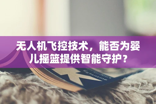 无人机飞控技术，能否为婴儿摇篮提供智能守护？