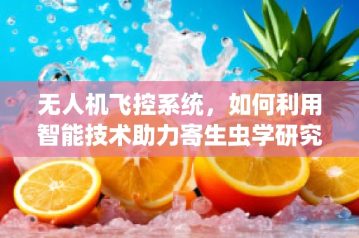 无人机飞控系统，如何利用智能技术助力寄生虫学研究的空中之眼？