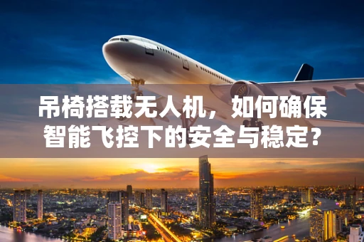 吊椅搭载无人机，如何确保智能飞控下的安全与稳定？