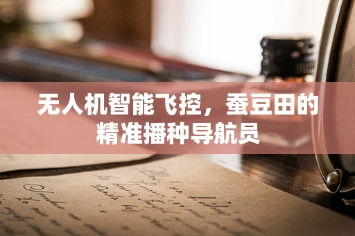 无人机智能飞控，蚕豆田的精准播种导航员