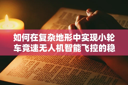 如何在复杂地形中实现小轮车竞速无人机智能飞控的稳定控制？