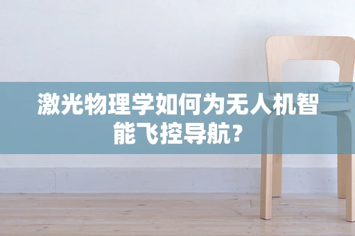 激光物理学如何为无人机智能飞控导航？