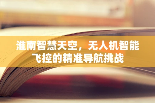 淮南智慧天空，无人机智能飞控的精准导航挑战