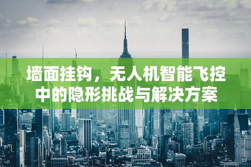 墙面挂钩，无人机智能飞控中的隐形挑战与解决方案
