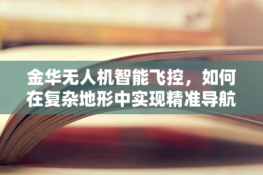 金华无人机智能飞控，如何在复杂地形中实现精准导航？