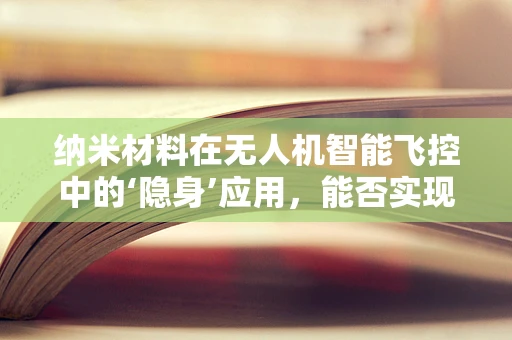 纳米材料在无人机智能飞控中的‘隐身’应用，能否实现超低雷达反射？