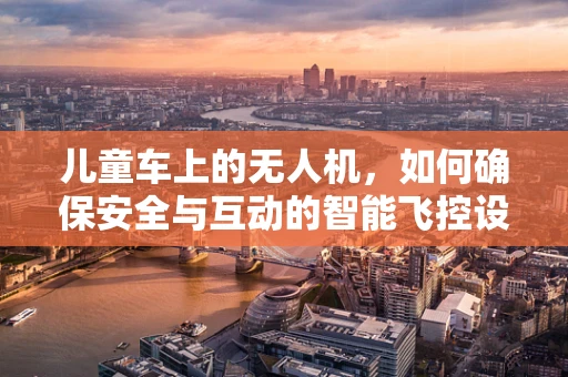 儿童车上的无人机，如何确保安全与互动的智能飞控设计？