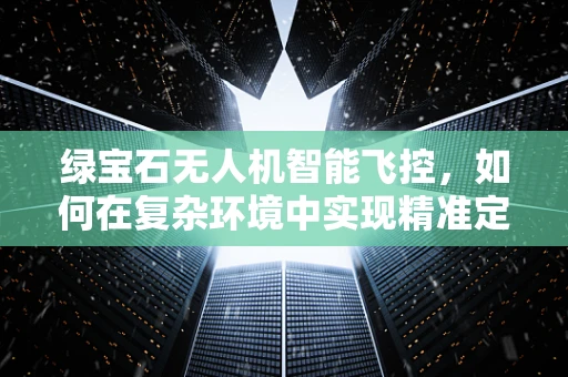 绿宝石无人机智能飞控，如何在复杂环境中实现精准定位？