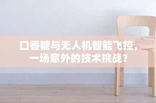 口香糖与无人机智能飞控，一场意外的技术挑战？