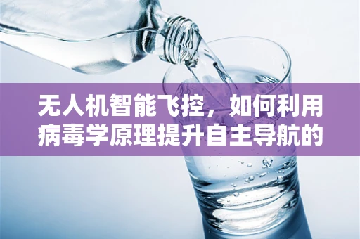 无人机智能飞控，如何利用病毒学原理提升自主导航的鲁棒性？