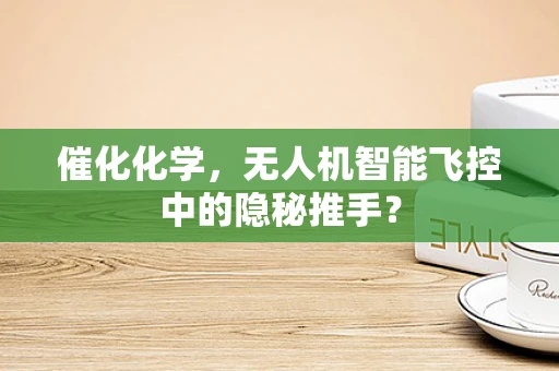 催化化学，无人机智能飞控中的隐秘推手？