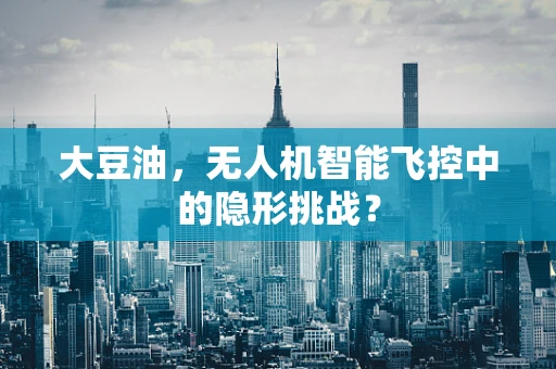 大豆油，无人机智能飞控中的隐形挑战？