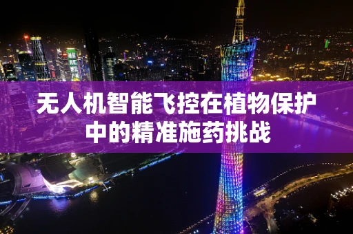 无人机智能飞控在植物保护中的精准施药挑战