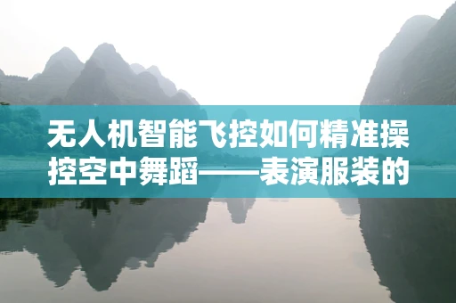 无人机智能飞控如何精准操控空中舞蹈——表演服装的空中展示挑战