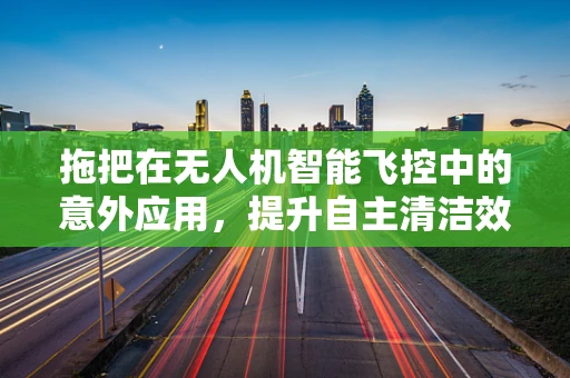 拖把在无人机智能飞控中的意外应用，提升自主清洁效率的奇招？