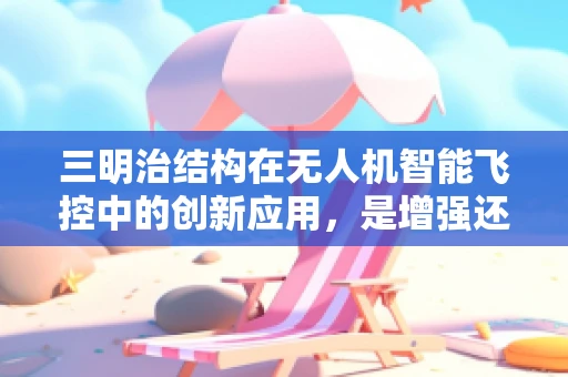 三明治结构在无人机智能飞控中的创新应用，是增强还是累赘？
